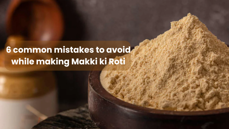 6 common mistakes to avoid while making Makki ki Roti