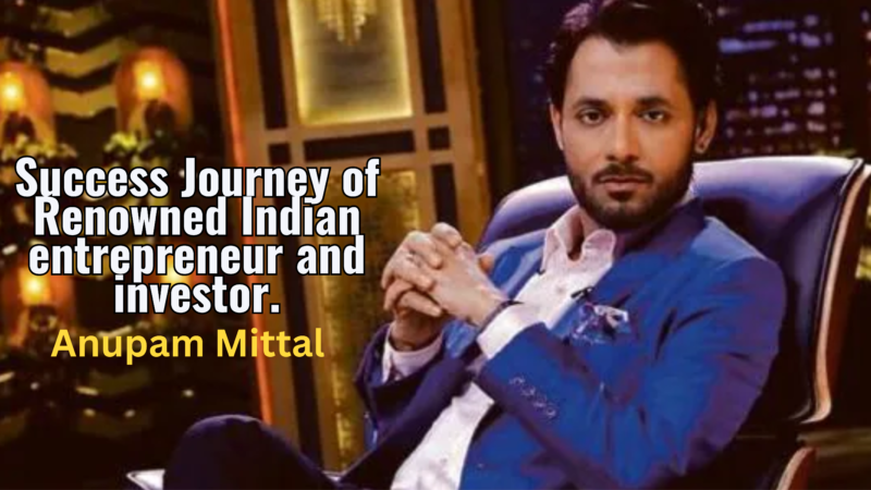 Success Journey of renowned Indian entrepreneur and investor – Anupam Mittal