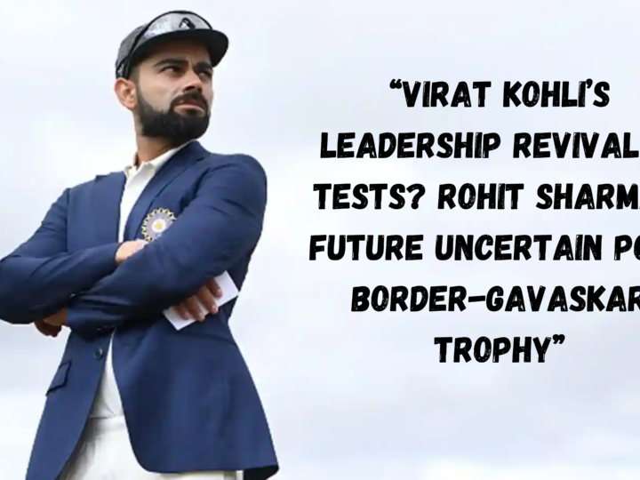 Virat Kohli’s Leadership Revival in Tests? Rohit Sharma’s Future Uncertain Post Border-Gavaskar Trophy